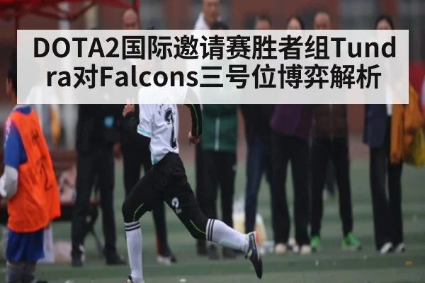 DOTA2国际邀请赛胜者组Tundra对Falcons三号位博弈解析