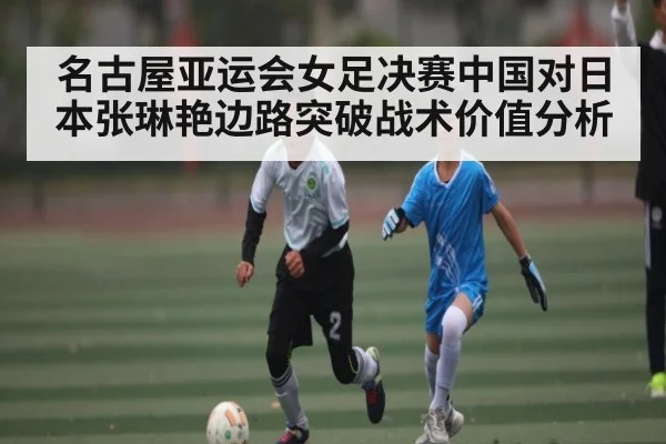 名古屋亚运会女足决赛中国对日本张琳艳边路突破战术价值分析