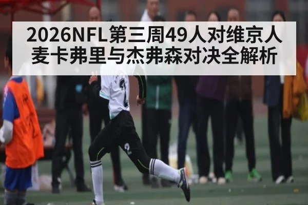 2026NFL第三周49人对维京人 麦卡弗里与杰弗森对决全解析