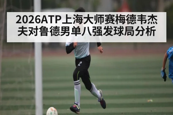 2026ATP上海大师赛梅德韦杰夫对鲁德男单八强发球局分析
