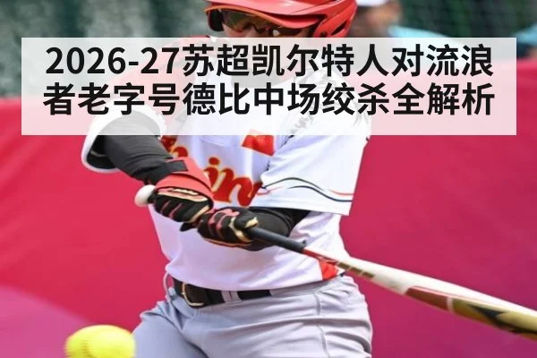 2026-27苏超凯尔特人对流浪者老字号德比中场绞杀全解析