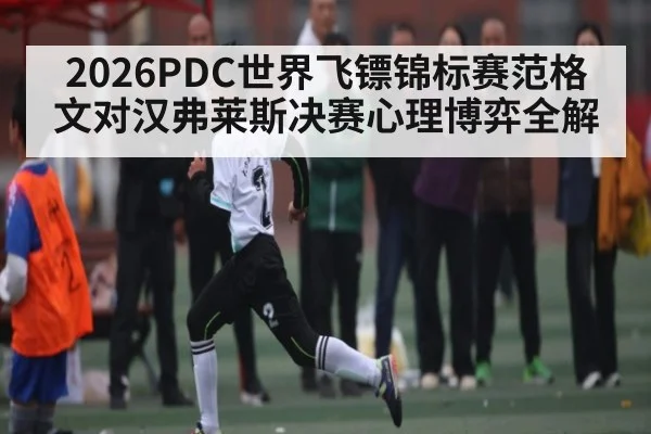 2026PDC世界飞镖锦标赛范格文对汉弗莱斯决赛心理博弈全解