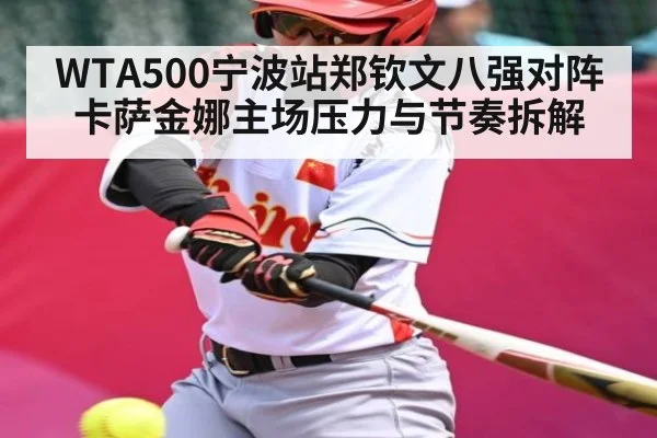 WTA500宁波站郑钦文八强对阵卡萨金娜主场压力与节奏拆解